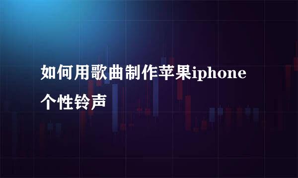如何用歌曲制作苹果iphone个性铃声