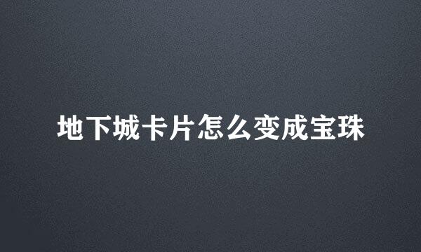 地下城卡片怎么变成宝珠