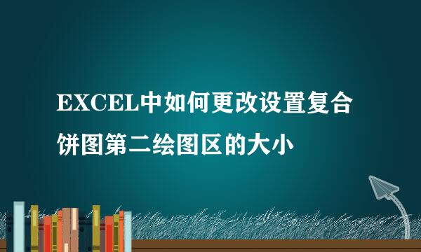 EXCEL中如何更改设置复合饼图第二绘图区的大小