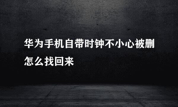 华为手机自带时钟不小心被删怎么找回来