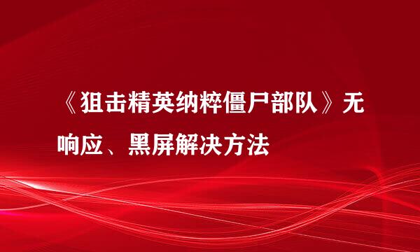 《狙击精英纳粹僵尸部队》无响应、黑屏解决方法