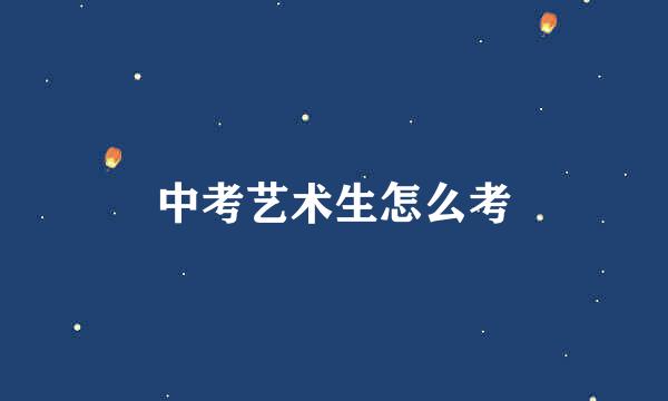 中考艺术生怎么考