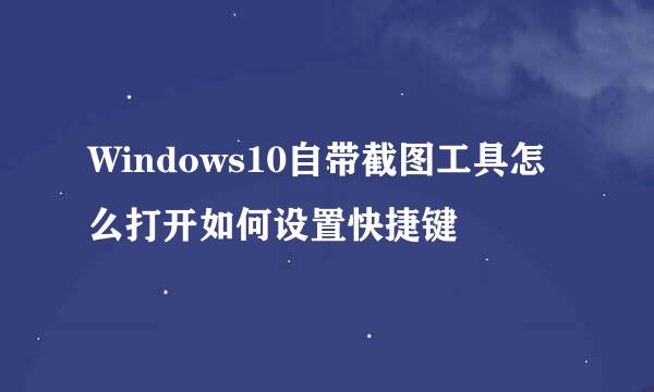 Windows10自带截图工具怎么打开如何设置快捷键