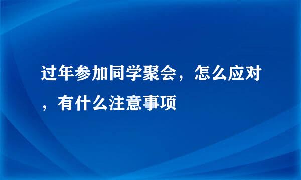 过年参加同学聚会，怎么应对，有什么注意事项