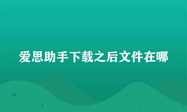 爱思助手下载之后文件在哪