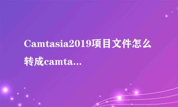 Camtasia2019项目文件怎么转成camtasia2018版本