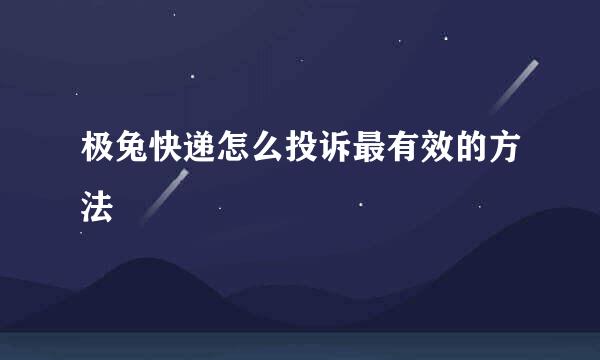 极兔快递怎么投诉最有效的方法