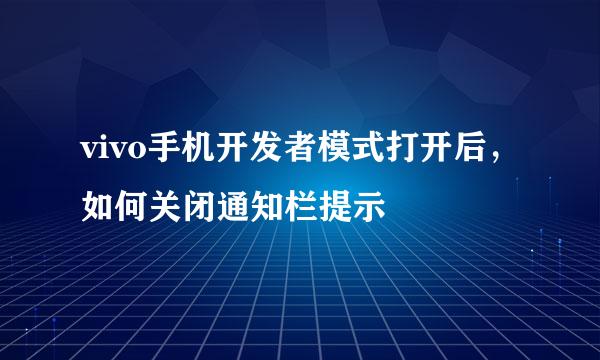 vivo手机开发者模式打开后，如何关闭通知栏提示