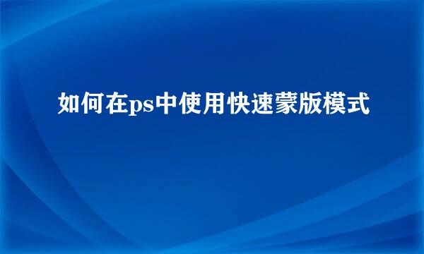 如何在ps中使用快速蒙版模式