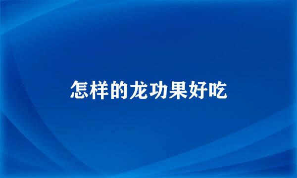怎样的龙功果好吃