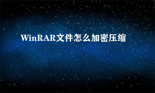 WinRAR文件怎么加密压缩