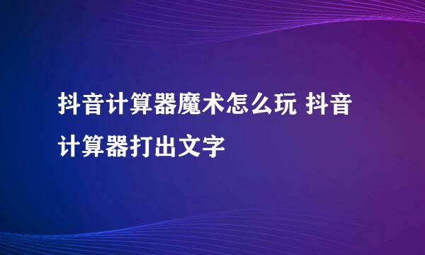 抖音计算器魔术怎么玩 抖音计算器打出文字