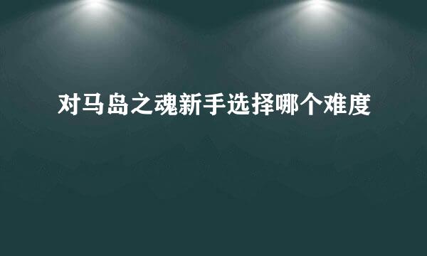 对马岛之魂新手选择哪个难度