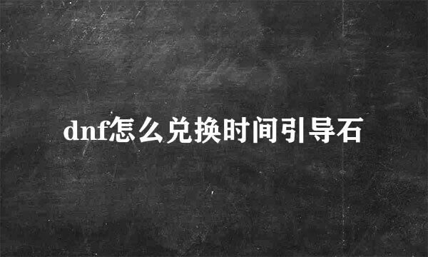 dnf怎么兑换时间引导石
