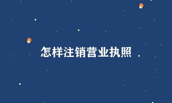 怎样注销营业执照