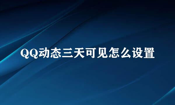 QQ动态三天可见怎么设置