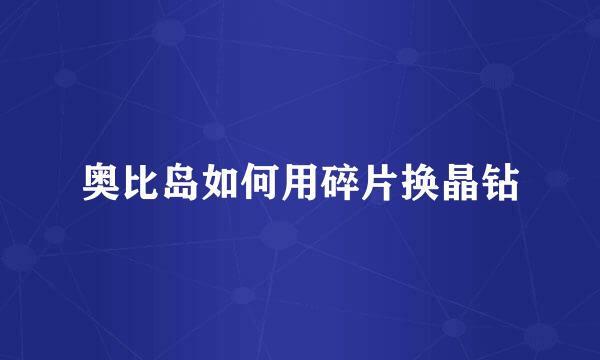 奥比岛如何用碎片换晶钻