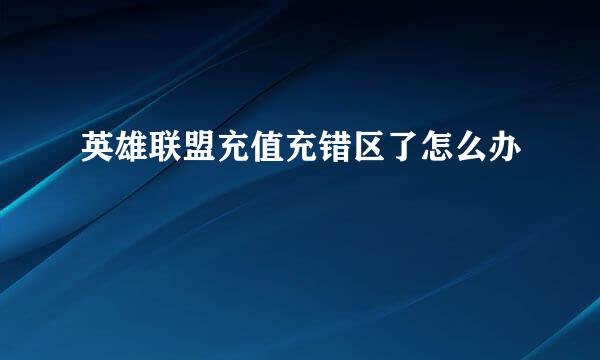 英雄联盟充值充错区了怎么办