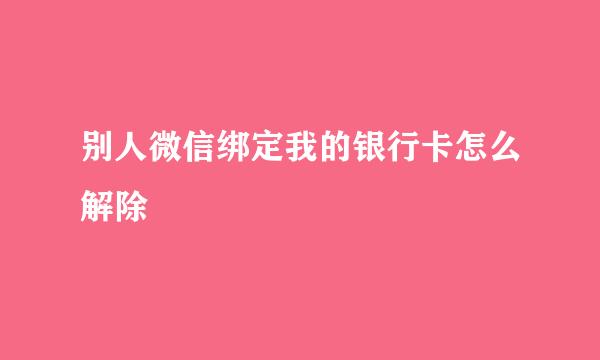 别人微信绑定我的银行卡怎么解除