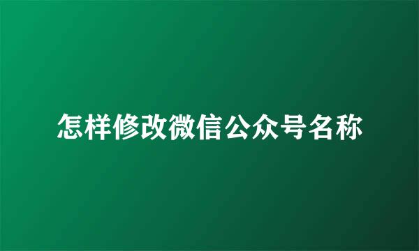 怎样修改微信公众号名称