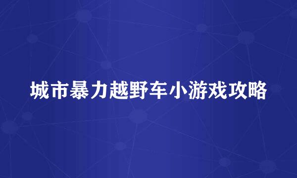 城市暴力越野车小游戏攻略