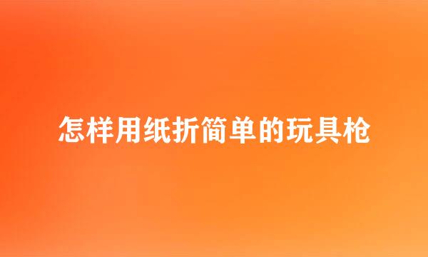 怎样用纸折简单的玩具枪