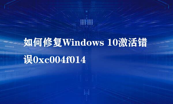 如何修复Windows 10激活错误0xc004f014