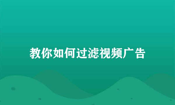 教你如何过滤视频广告