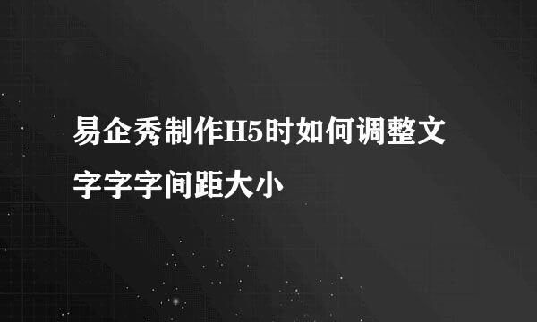 易企秀制作H5时如何调整文字字字间距大小