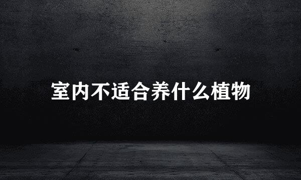 室内不适合养什么植物