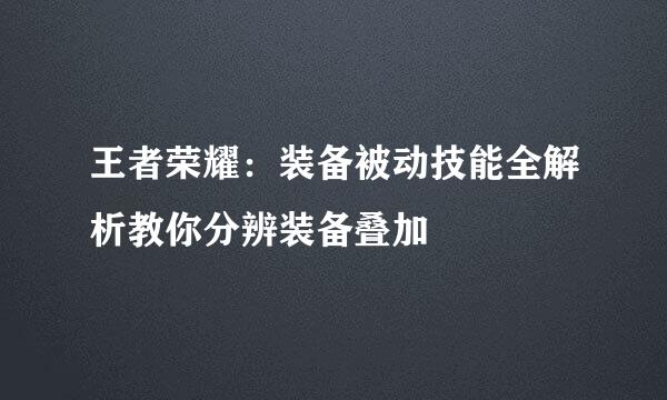 王者荣耀：装备被动技能全解析教你分辨装备叠加