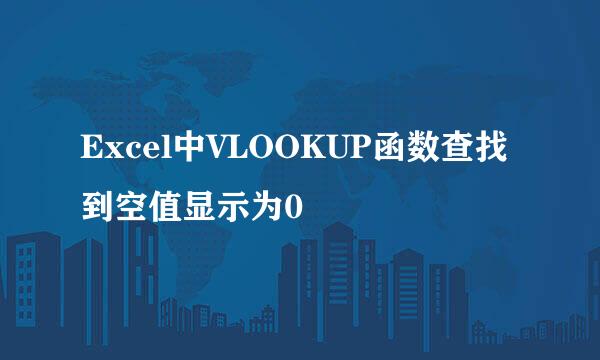 Excel中VLOOKUP函数查找到空值显示为0