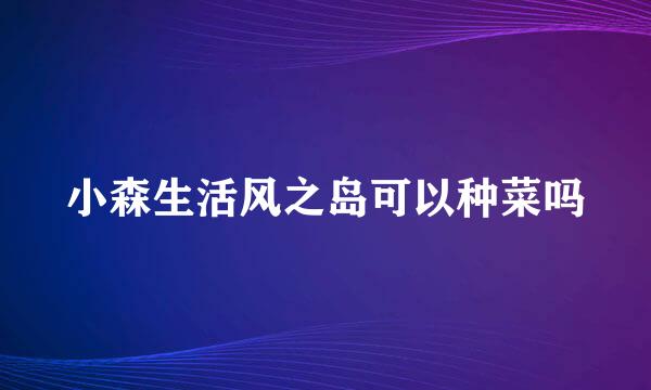 小森生活风之岛可以种菜吗