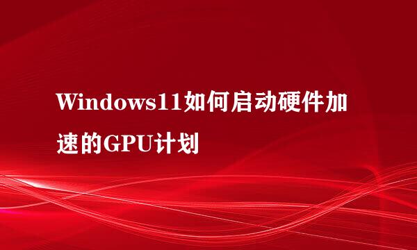 Windows11如何启动硬件加速的GPU计划