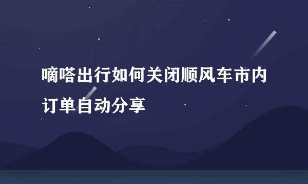 嘀嗒出行如何关闭顺风车市内订单自动分享