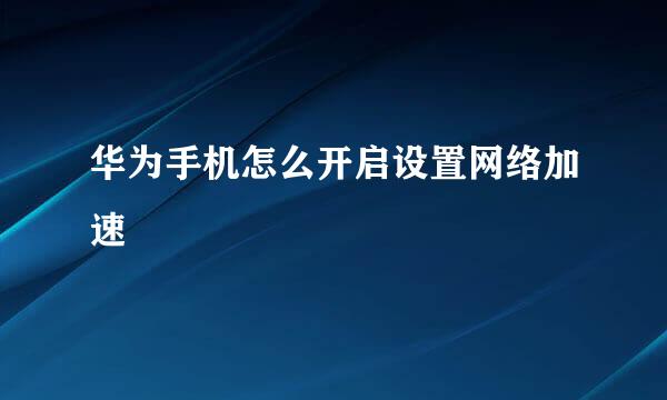 华为手机怎么开启设置网络加速