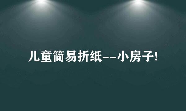 儿童简易折纸--小房子!