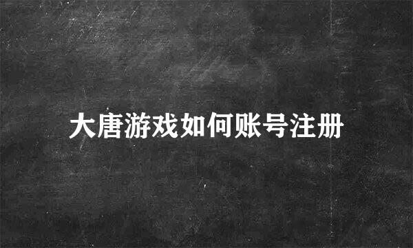 大唐游戏如何账号注册