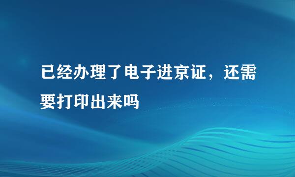 已经办理了电子进京证，还需要打印出来吗