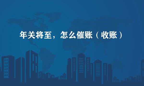 年关将至，怎么催账（收账）