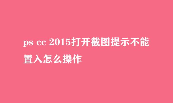 ps cc 2015打开截图提示不能置入怎么操作
