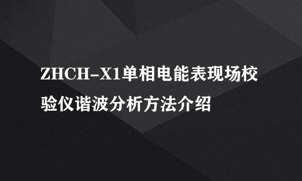 ZHCH-X1单相电能表现场校验仪谐波分析方法介绍