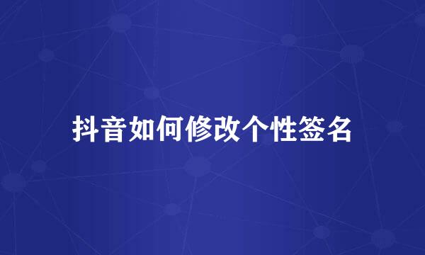 抖音如何修改个性签名