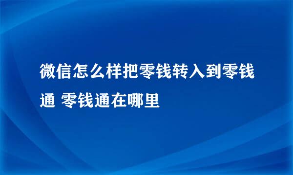微信怎么样把零钱转入到零钱通 零钱通在哪里