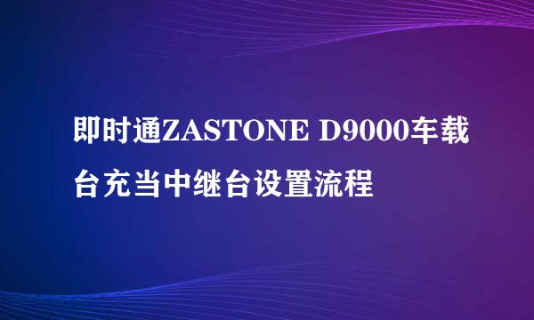 即时通ZASTONE D9000车载台充当中继台设置流程