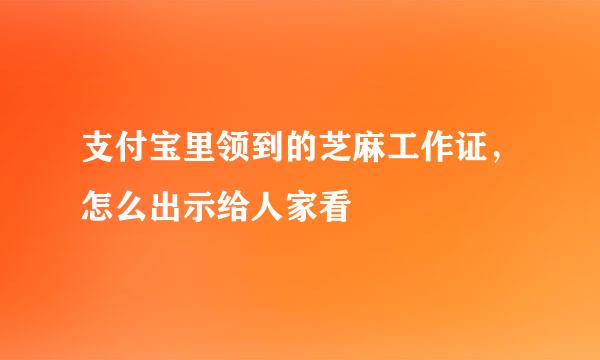 支付宝里领到的芝麻工作证，怎么出示给人家看
