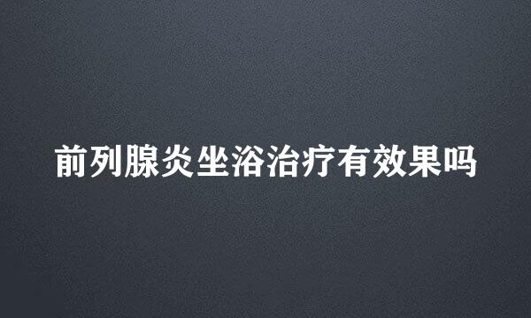 前列腺炎坐浴治疗有效果吗