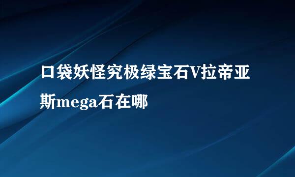 口袋妖怪究极绿宝石V拉帝亚斯mega石在哪
