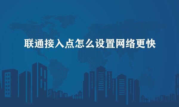 联通接入点怎么设置网络更快