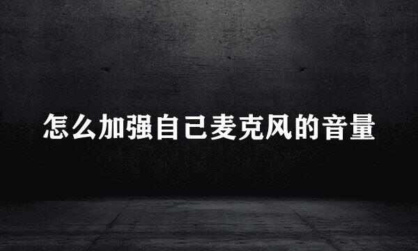 怎么加强自己麦克风的音量
